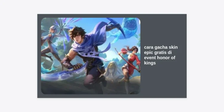7+ Cara Gacha Skin Epic Gratis di Event Honor of Kings Terlengkap 2024