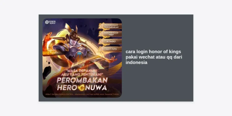 Cara Login Honor of Kings Pakai WeChat atau QQ dari Indonesia: Panduan Terlengkap 2024