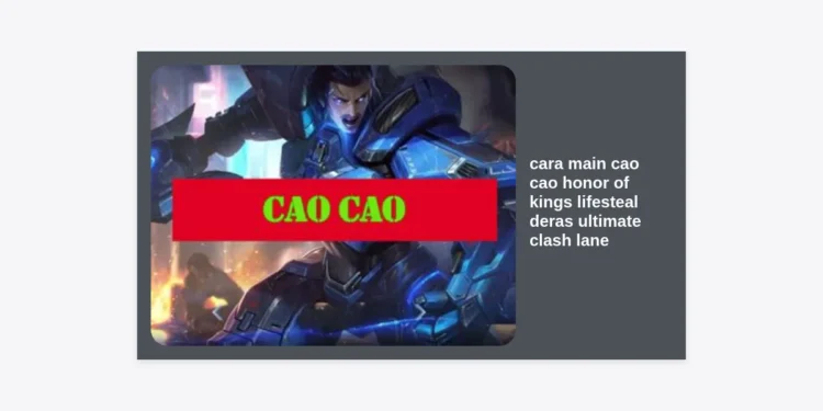 Cara Main Cao Cao Honor of Kings Lifesteal Deras: Panduan Ultimate Clash Lane & Build Tersakit 2024
