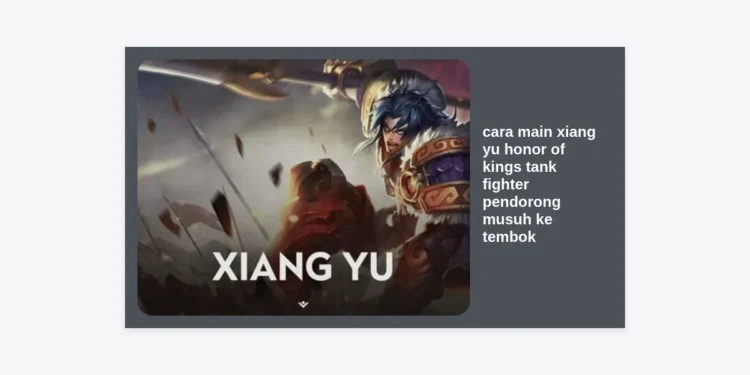 Cara Main Xiang Yu Honor of Kings: Panduan Lengkap Tank Fighter Pendorong Musuh ke Tembok