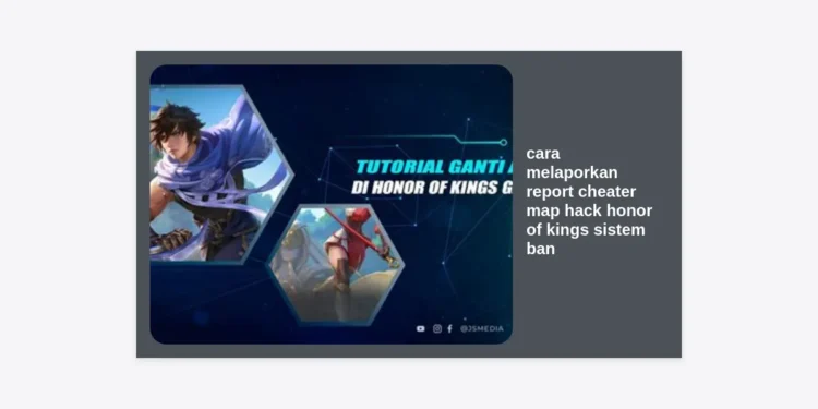 Cara Melaporkan Report Cheater Map Hack Honor of Kings dan Memahami Sistem Ban HOK