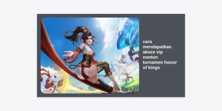 Cara Mendapatkan Akses VIP Nonton Turnamen Honor of Kings: Panduan Lengkap & Eksklusif 2024