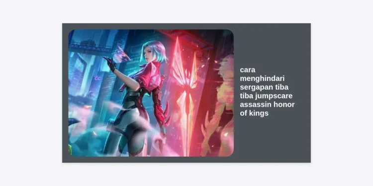 Cara Menghindari Sergapan Tiba Tiba Jumpscare Assassin Honor of Kings: Strategi Bertahan Ala Pro Player