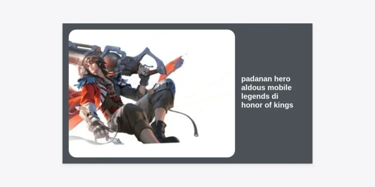 Padanan Hero Aldous Mobile Legends di Honor of Kings: Analisis Mendalam dan Strategi Menang