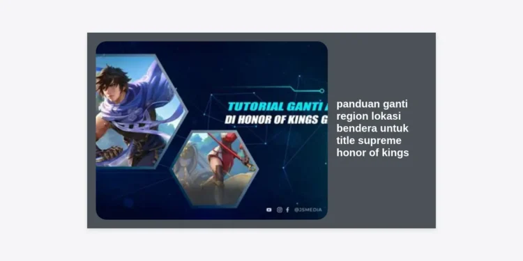 Panduan Ganti Region Lokasi Bendera Untuk Title Supreme Honor of Kings Terlengkap 2024