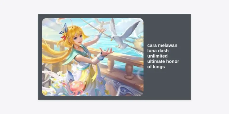 Panduan Lengkap: Cara Melawan Luna Dash Unlimited Ultimate Honor of Kings (HOK)