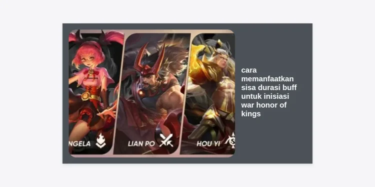 Panduan Lengkap: Cara Memanfaatkan Sisa Durasi Buff untuk Inisiasi War Honor of Kings yang Mematikan