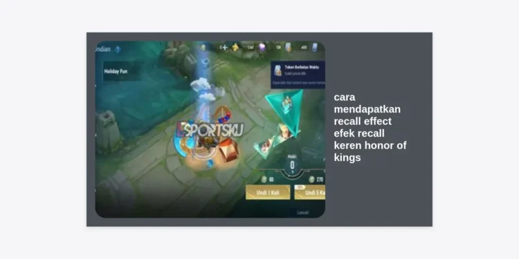 Panduan Lengkap Cara Mendapatkan Recall Effect Efek Recall Keren Honor of Kings (HOK) Terbaru 2024
