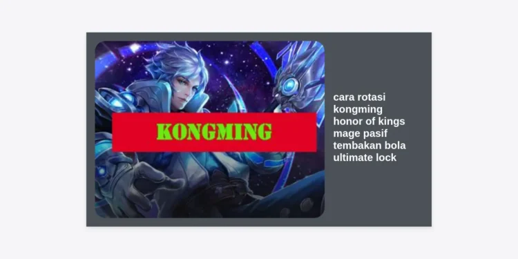 Panduan Lengkap Cara Rotasi Kongming Honor of Kings: Kuasai Pasif Tembakan Bola dan Ultimate Lock untuk Victory!