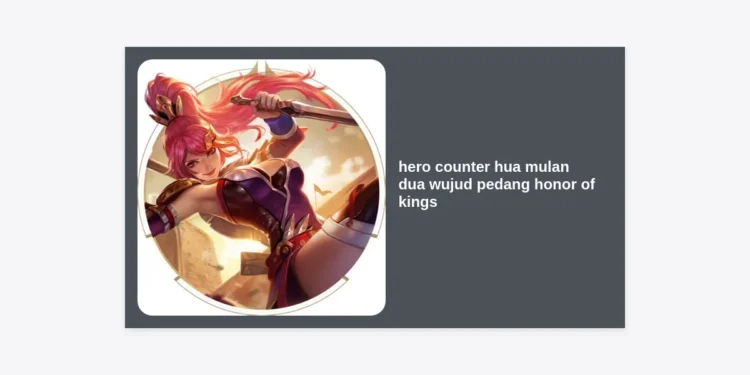 Panduan Lengkap Hero Counter Hua Mulan Dua Wujud Pedang Honor of Kings: Strategi dan Build Terbaik