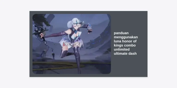 Panduan Menggunakan Luna Honor of Kings: Rahasia Combo Unlimited Ultimate Dash Agar Tak Terkalahkan