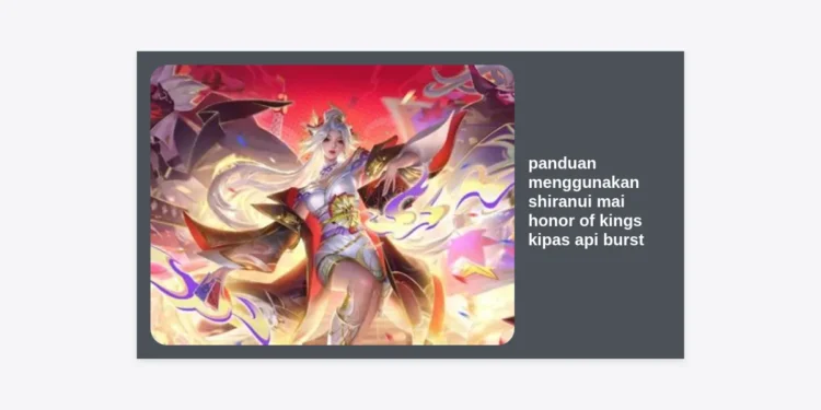 Panduan Menggunakan Shiranui Mai Honor of Kings Kipas Api Burst: Build, Combo, dan Strategi Pro
