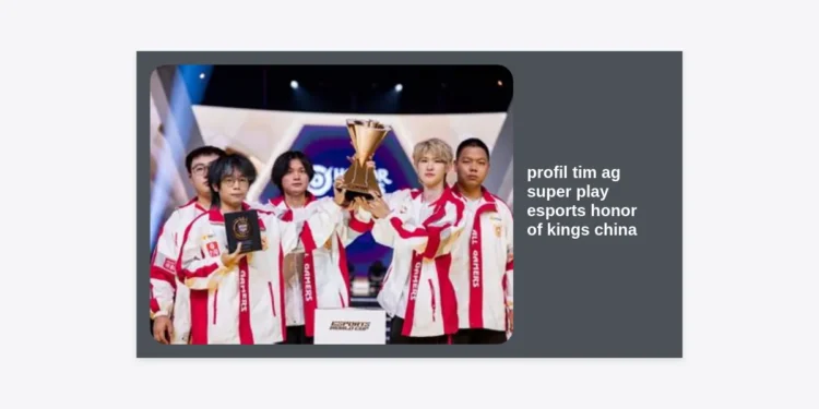 Profil Tim AG Super Play Esports Honor of Kings China: Sejarah, Roster, dan Strategi Sang Raksasa KPL