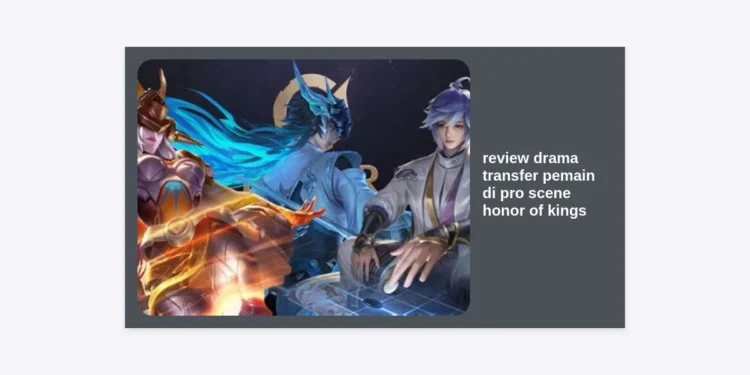 Review Drama Transfer Pemain di Pro Scene Honor of Kings: Analisis Mendalam dan Dampak Bagi Ekosistem Esports Global