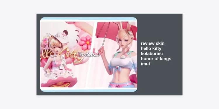 Review Skin Hello Kitty Kolaborasi Honor of Kings Imut: Detail Efek dan Cara Mendapatkannya