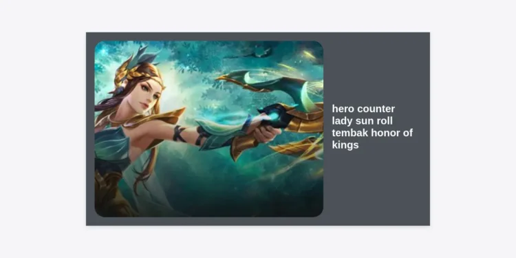 Strategi Ampuh: Hero Counter Lady Sun Roll Tembak Honor of Kings Paling Efektif