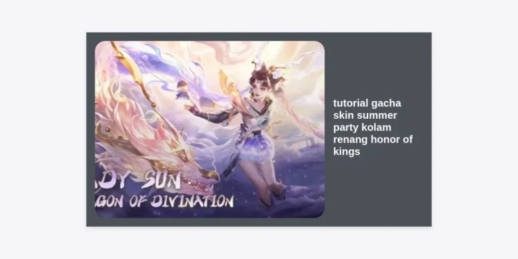 Tutorial Gacha Skin Summer Party Kolam Renang Honor of Kings: Panduan Lengkap & Tips Hemat!